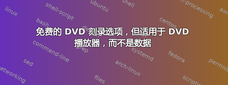 免费的 DVD 刻录选项，但适用于 DVD 播放器，而不是数据