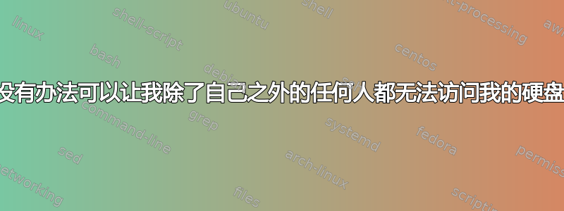 有没有办法可以让我除了自己之外的任何人都无法访问我的硬盘？