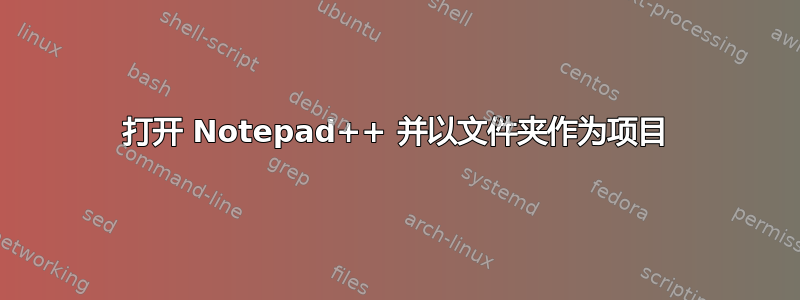 打开 Notepad++ 并以文件夹作为项目