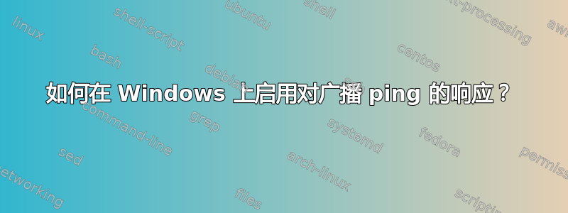 如何在 Windows 上启用对广播 ping 的响应？