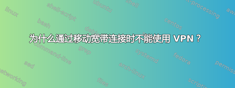 为什么通过移动宽带连接时不能使用 VPN？