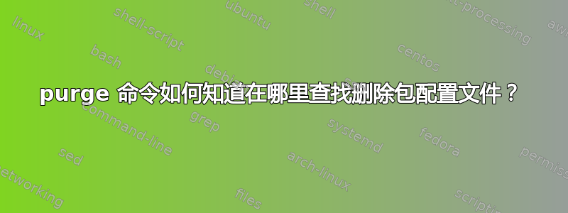 purge 命令如何知道在哪里查找删除包配置文件？