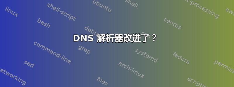 DNS 解析器改进了？