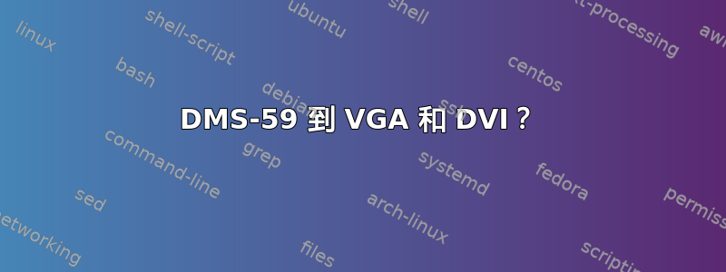 DMS-59 到 VGA 和 DVI？