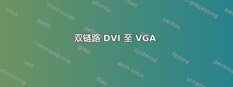 双链路 DVI 至 VGA