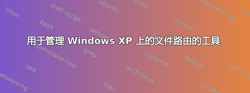 用于管理 Windows XP 上的文件路由的工具