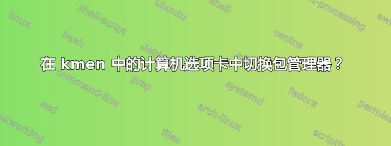 在 kmen 中的计算机选项卡中切换包管理器？