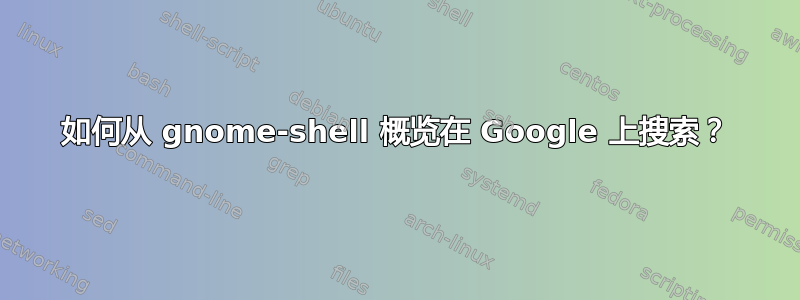 如何从 gnome-shell 概览在 Google 上搜索？