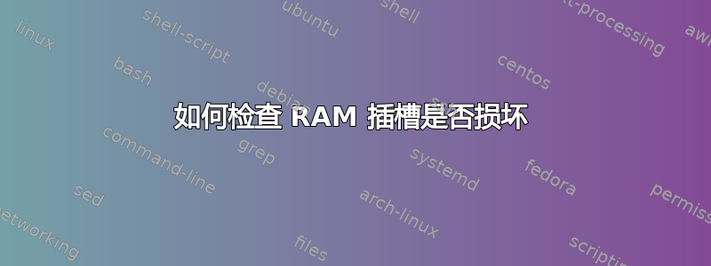 如何检查 RAM 插槽是否损坏