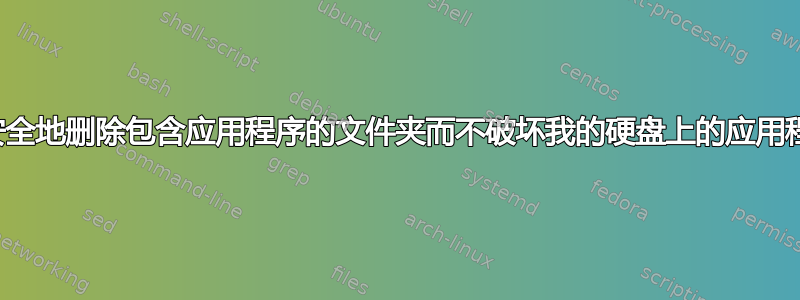 我可以安全地删除包含应用程序的文件夹而不破坏我的硬盘上的应用程序吗？