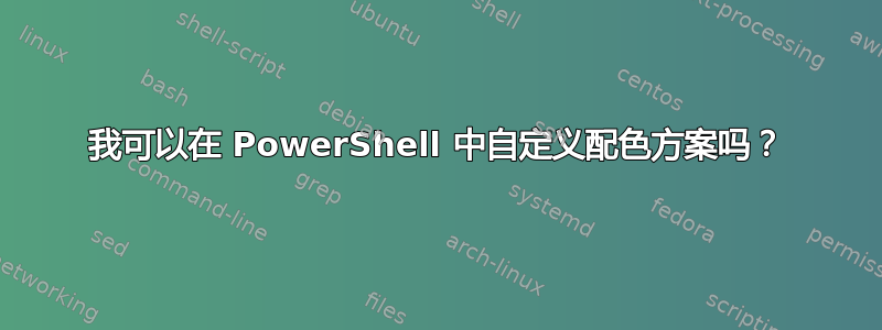 我可以在 PowerShell 中自定义配色方案吗？