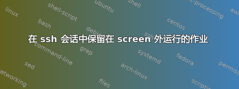 在 ssh 会话中保留在 screen 外运行的作业