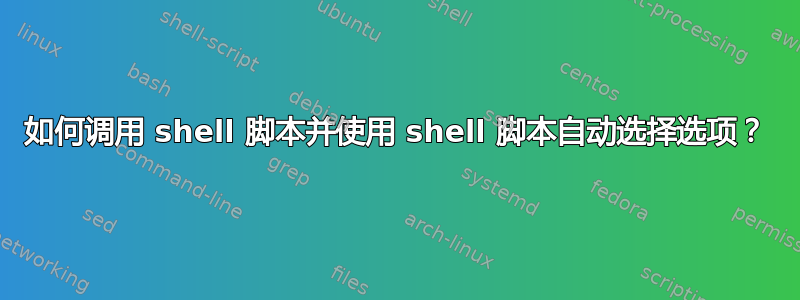 如何调用 shell 脚本并使用 shell 脚本自动选择选项？