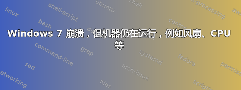 Windows 7 崩溃，但机器仍在运行，例如风扇、CPU 等