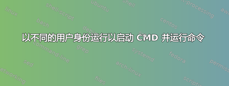 以不同的用户身份运行以启动 CMD 并运行命令