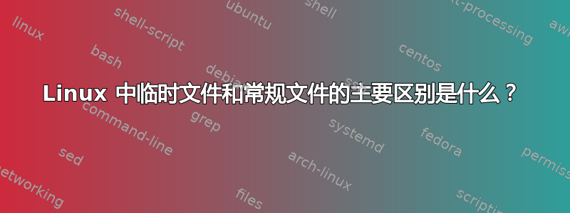 Linux 中临时文件和常规文件的主要区别是什么？