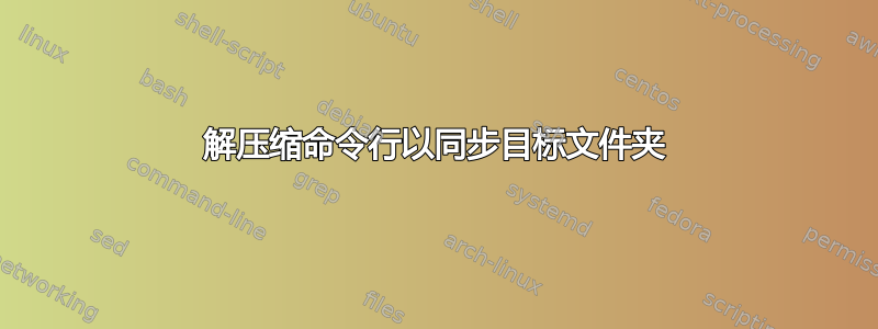 解压缩命令行以同步目标文件夹