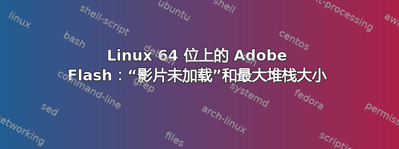 Linux 64 位上的 Adob​​e Flash：“影片未加载”和最大堆栈大小