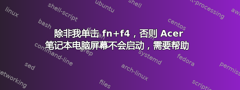 除非我单击 fn+f4，否则 Acer 笔记本电脑屏幕不会启动，需要帮助 