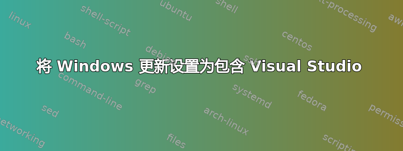 将 Windows 更新设置为包含 Visual Studio