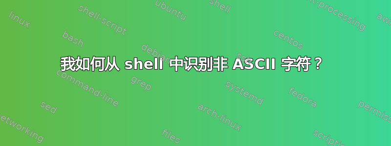 我如何从 shell 中识别非 ASCII 字符？