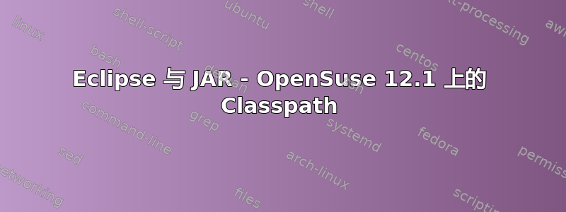 Eclipse 与 JAR - OpenSuse 12.1 上的 Classpath