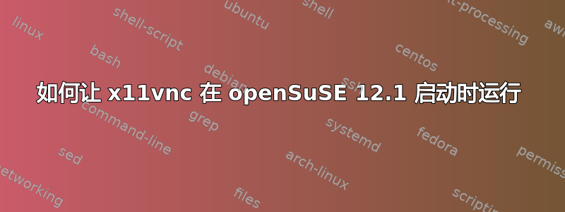 如何让 x11vnc 在 openSuSE 12.1 启动时运行