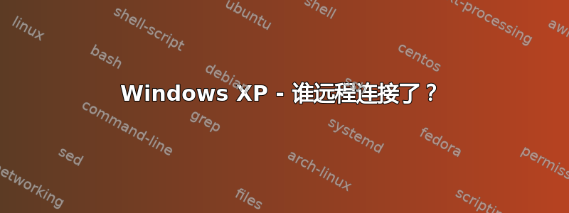 Windows XP - 谁远程连接了？