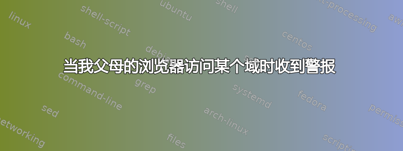 当我父母的浏览器访问某个域时收到警报