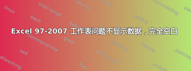 Excel 97-2007 工作表问题不显示数据，完全空白