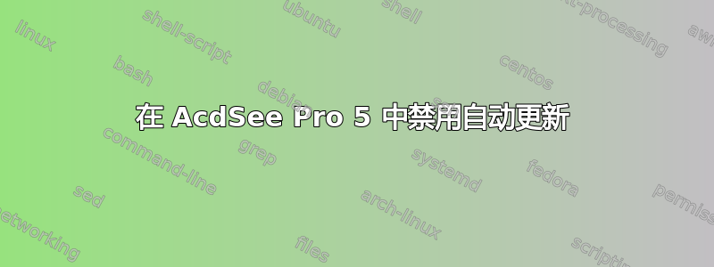 在 AcdSee Pro 5 中禁用自动更新