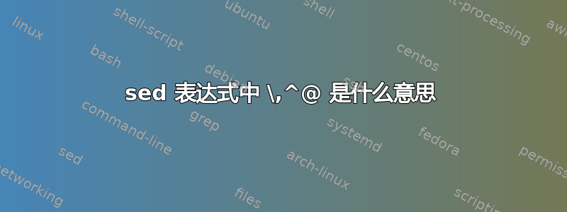 sed 表达式中 \,^@ 是什么意思