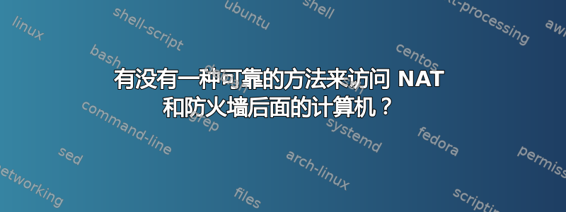 有没有一种可靠的方法来访问 NAT 和防火墙后面的计算机？