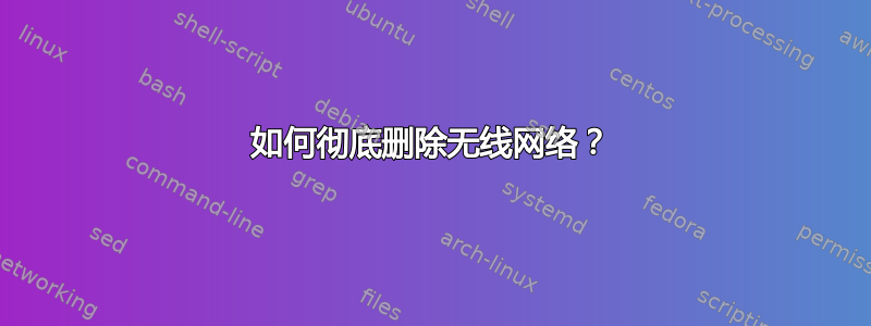 如何彻底删除无线网络？