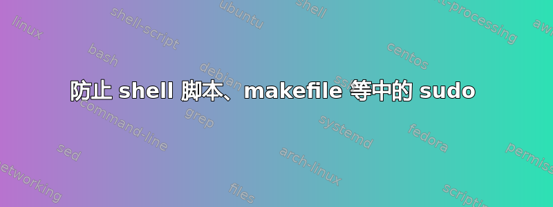 防止 shell 脚本、makefile 等中的 sudo