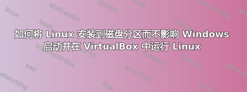 如何将 Linux 安装到磁盘分区而不影响 Windows 启动并在 VirtualBox 中运行 Linux