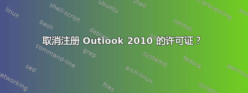 取消注册 Outlook 2010 的许可证？