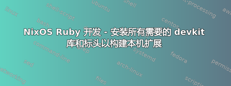 NixOS Ruby 开发 - 安装所有需要的 devkit 库和标头以构建本机扩展