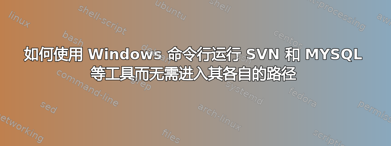 如何使用 Windows 命令行运行 SVN 和 MYSQL 等工具而无需进入其各自的路径