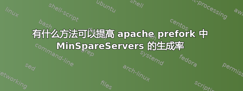 有什么方法可以提高 apache prefork 中 MinSpareServers 的生成率