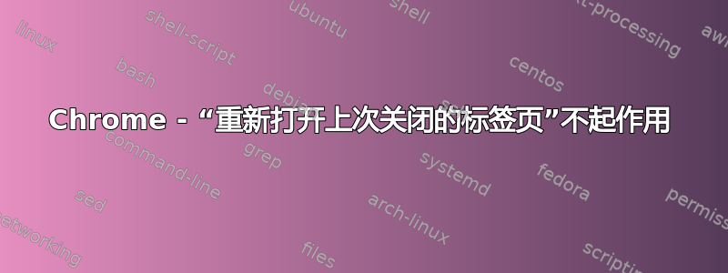 Chrome - “重新打开上次关闭的标签页”不起作用