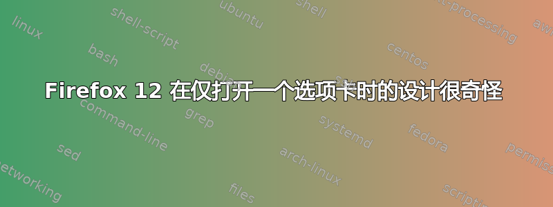 Firefox 12 在仅打开一个选项卡时的设计很奇怪