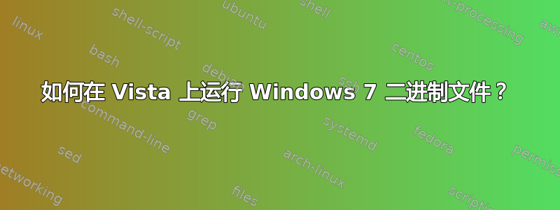 如何在 Vista 上运行 Windows 7 二进制文件？