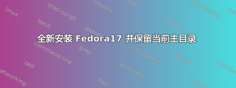 全新安装 Fedora17 并保留当前主目录