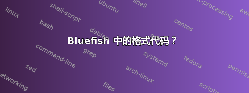 Bluefish 中的格式代码？