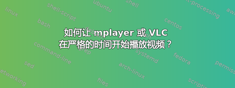 如何让 mplayer 或 VLC 在严格的时间开始播放视频？