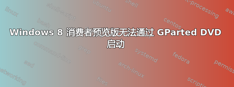 Windows 8 消费者预览版无法通过 GParted DVD 启动