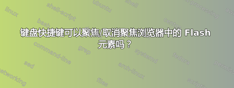 键盘快捷键可以聚焦/取消聚焦浏览器中的 Flash 元素吗？