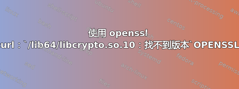 使用 openssl 静态构建curl：`/lib64/libcrypto.so.10：找不到版本`OPENSSL_1.0.2'`