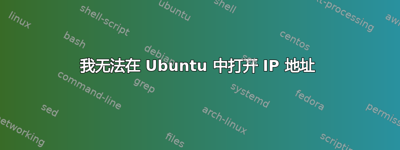 我无法在 Ubuntu 中打开 IP 地址